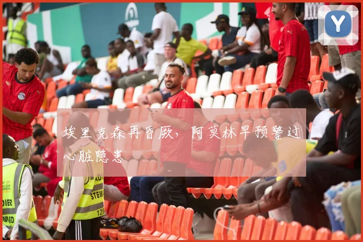 埃里克森再昏厥，阿莫林早预警过心脏隐患