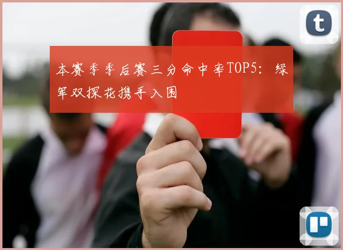 本赛季季后赛三分命中率TOP5：绿军双探花携手入围